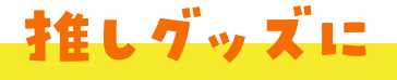 推しグッズに