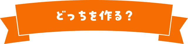 どっちを作る?