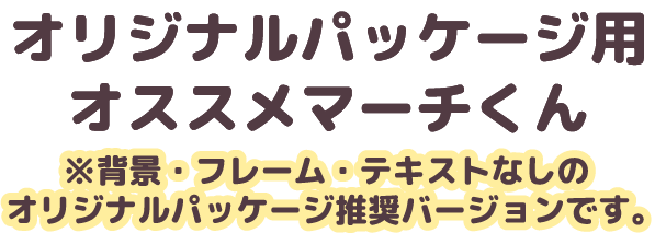 オリジナルパッケージ用オススメマーチくん※背景・フレーム・テキストなしのオリジナルパッケージ推奨バージョンです。