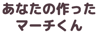 あなたの作ったマーチくん