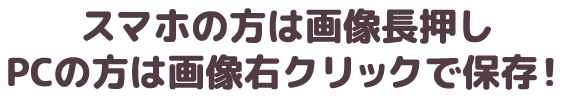 スマホの方は画像長押しPCの方は画像右クリックで保存！