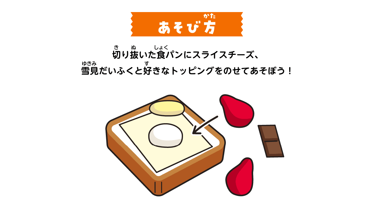 あそび方：切り抜いた食パンにスライスチーズ、雪見だいふくと好きなトッピングをのせてあそぼう！