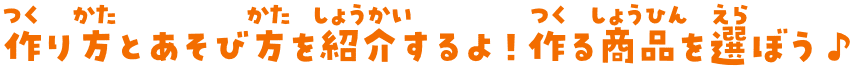 作り方とあそび方を紹介するよ！作る商品を選ぼう♪