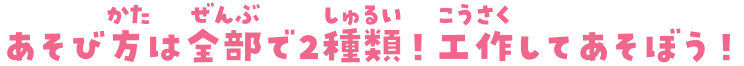 あそび方は全部で2種類！工作してあそぼう！