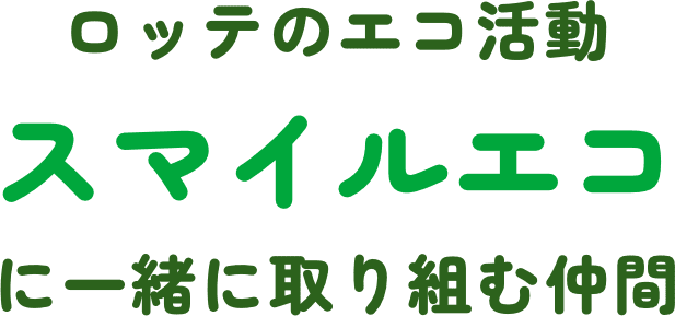 ロッテのエコ活動 スマイルエコに一緒に取り組む仲間