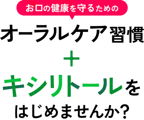お口の健康を守るための オーラルケア習慣＋キシリトールをはじめませんか？