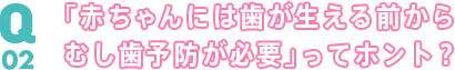 Q01 妊娠中のママはむし歯になりやすいってホント？