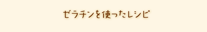 ゼラチンを使ったレシピ 