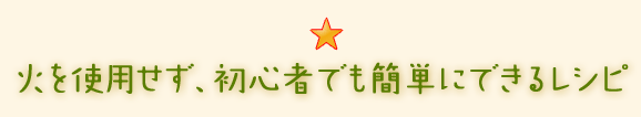 火を使用せず、初心者でも簡単にできるレシピ。