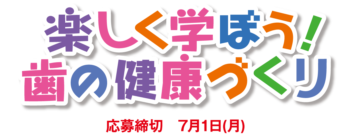 楽しく学ぼう！歯の健康作り 応募締め切り7月1日