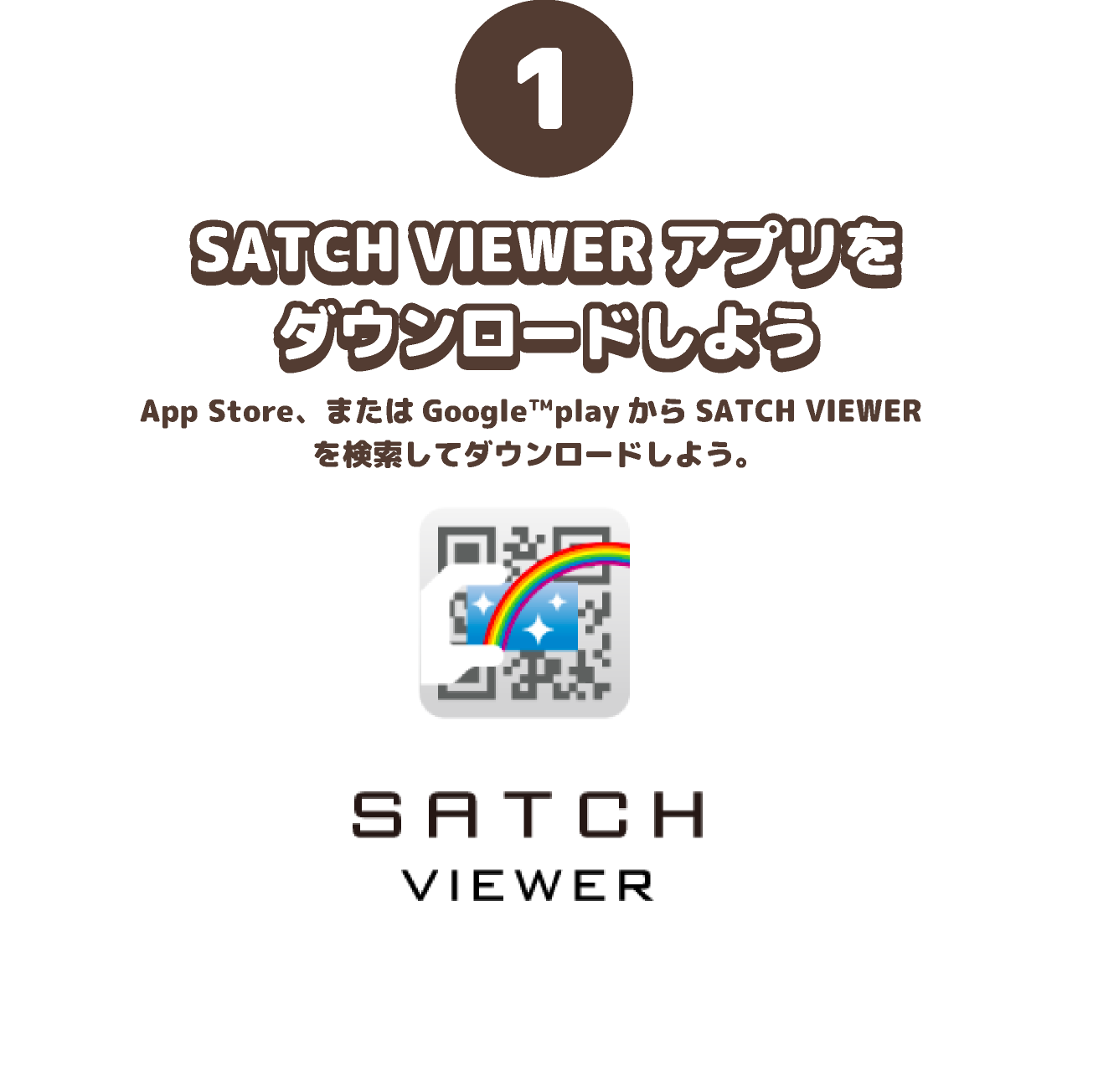 SATCH VIEWERアプリをダウンロードしよう。App Store、またはGoogle™playからSATCH VIEWER を検索してダウンロードしよう。