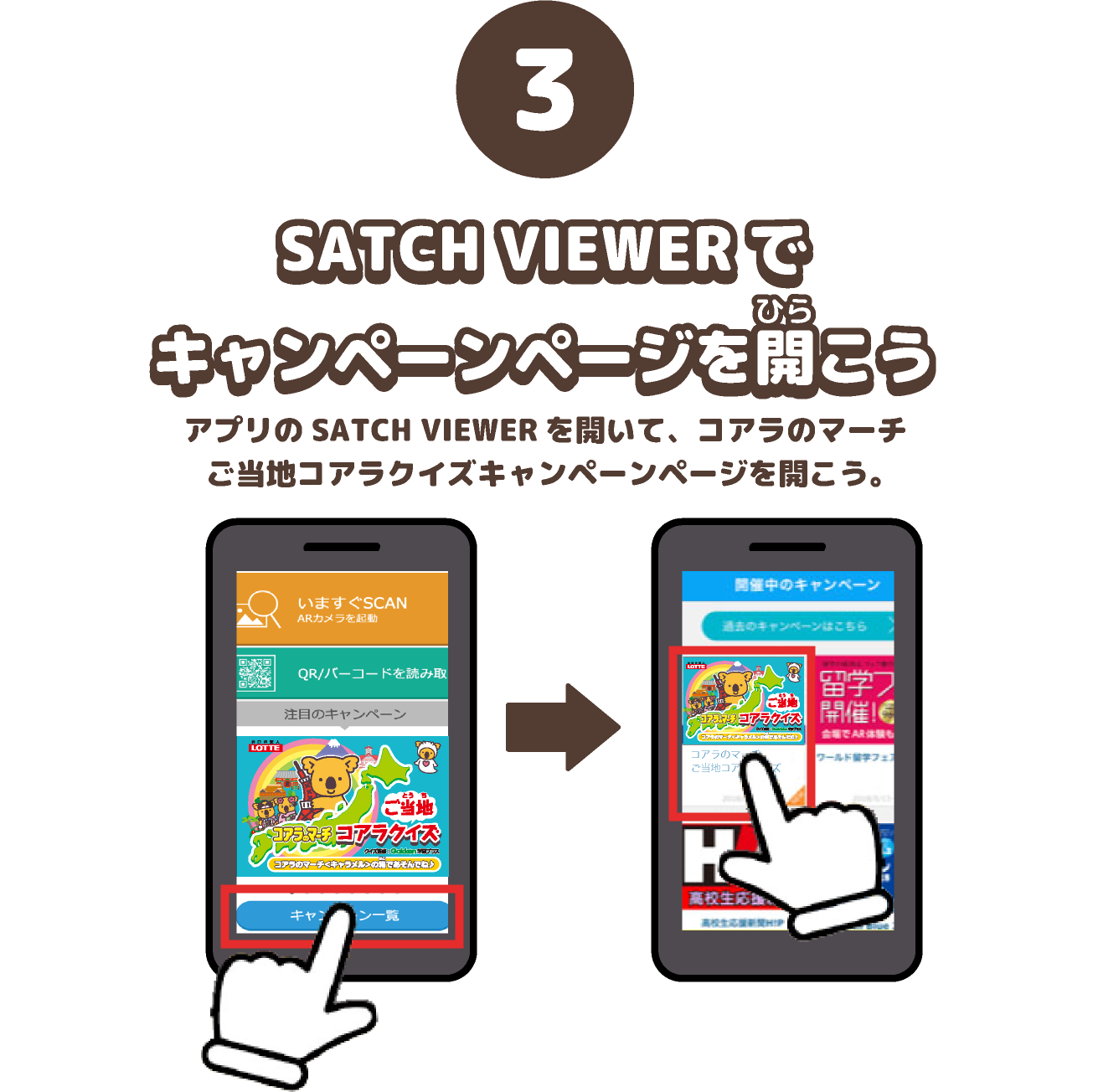 SATCH VIEWERで キャンペーンページを開こう。アプリのSATCH VIEWERを開いて、ご当地コアラの マーチコアラクイズキャンペーンページを開こう。