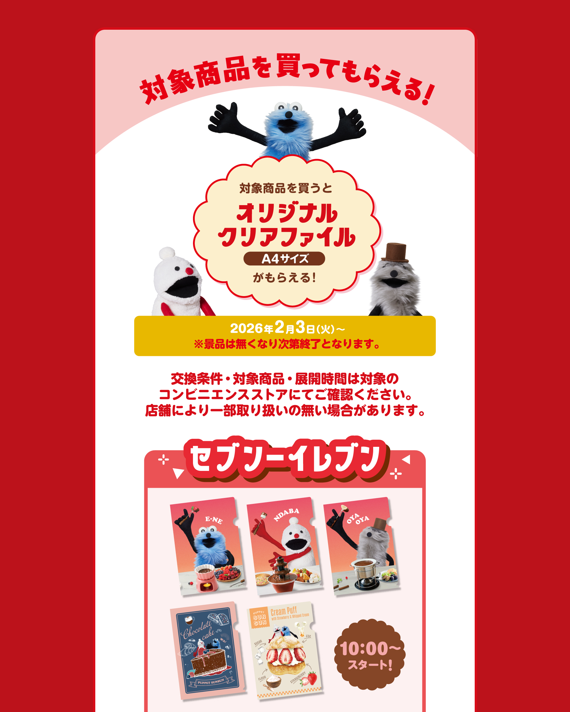 対象商品を買ってもらえる！　対象商品を買うとオリジナルクリアファイルA4サイズがもらえる！2026年2月3（火）～※景品は無くなり次第終了となります。交換条件・対象商品・展開時間は対象のコンビニエンスストアにてご確認ください。店舗により一部取り扱いの無い場合があります。　セブンイレブンは朝10時から配布スタート！