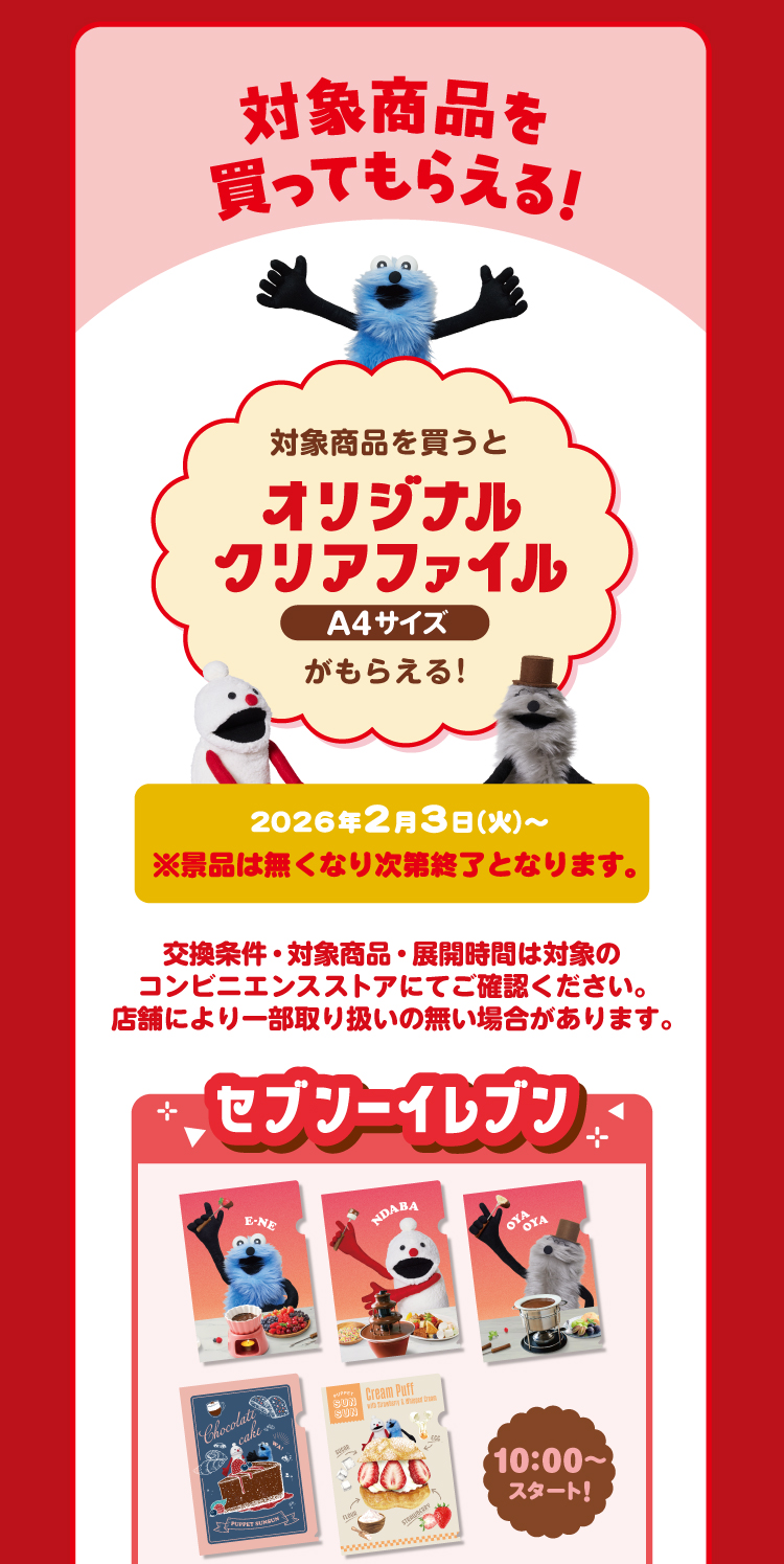 対象商品を買ってもらえる！　対象商品を買うとオリジナルクリアファイルA4サイズがもらえる！2026年2月3（火）～※景品は無くなり次第終了となります。交換条件・対象商品・展開時間は対象のコンビニエンスストアにてご確認ください。店舗により一部取り扱いの無い場合があります。　セブンイレブンは朝10時から配布スタート！
