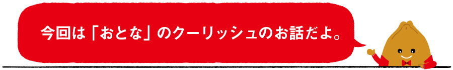 今回は「おとな」のクーリッシュのお話だよ。