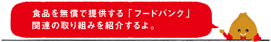 食品を無償で提供する「フードバンク」関連の取り組みを紹介するよ。