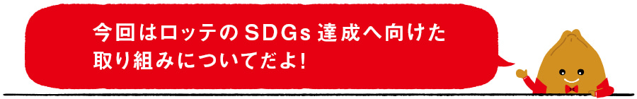 今回はロッテのSDGs達成へ向けた取り組みについてだよ！