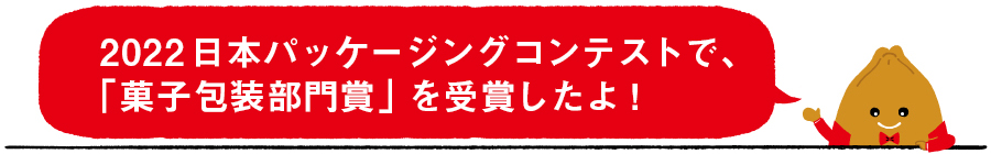 2022日本パッケージングコンテストで、「菓子包装部門賞」を受賞したよ！