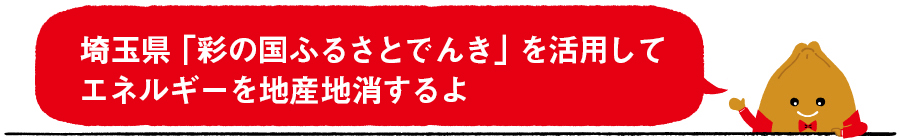 埼玉県「彩の国ふるさとでんき」を活用してエネルギーを地産地消するよ