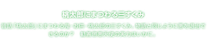 桃太郎にまつわる三すくみ 昔話「桃太郎」にまつわる鬼・お供・桃太郎の三すくみ。物語と同じように悪を退治できるのか？　勧善懲悪天使の実力はいかに。