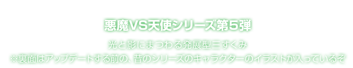 悪魔VS天使シリーズ第５弾 光と影にまつわる発展型三すくみ ※裏面はアップデートする前の、昔のシリーズのキャラクターのイラストが入っているぞ