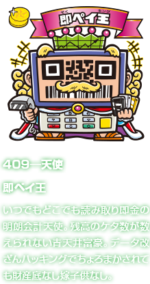 409―天使 即ペイ王 いつでもどこでも読み取り即金の明朗会計天使。残高のケタ数が数えられない青天井富豪。データ改ざんハッキングでちょろまかされても財産底なし嫁子供なし。