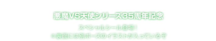 悪魔VS天使シリーズ35周年記念 スペシャルシール登場！ ※裏面には別ポーズのイラストが入っているぞ