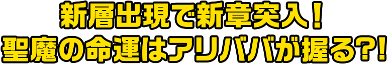 新層出現で新章突入！聖魔の命運はアリババが握る?!