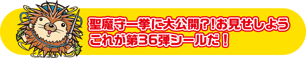 聖魔守一挙に大公開?!お見せしよう これが第36弾シールだ！