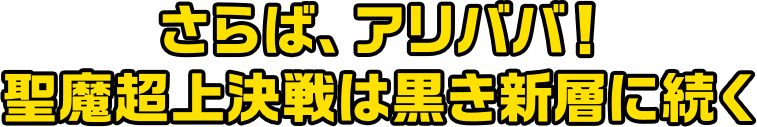 さらば、アリババ！聖魔超上決戦は黒き新層に続く