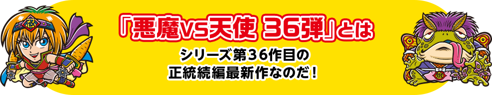 「悪魔VS天使 36弾」とは シリーズ36作目の正統続編最新作なのだ！