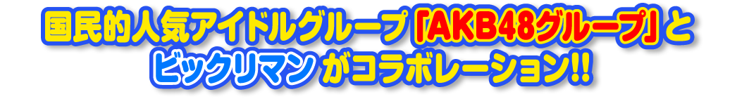 国民的人気アイドルグループ「ＡＫＢ４８グループ」とビックリマンがコラボレーション！！