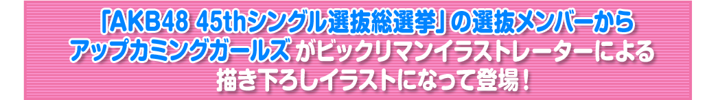 「ＡＫＢ４８　４５ｔｈシングル選抜総選挙」の選抜メンバーからアップカミングガールズがビックリマンイラストレーターによる描き下ろしイラストになって登場！