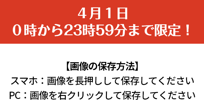 4月1日0時から23時59分まで限定！ 【画像の保存方法】　スマホ：画像を長押しして保存してください　PC：画像を右クリックして保存してください