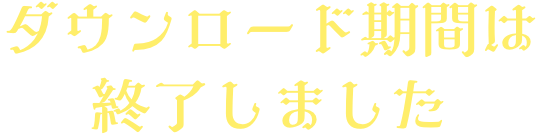 ダウンロード期間は終了しました