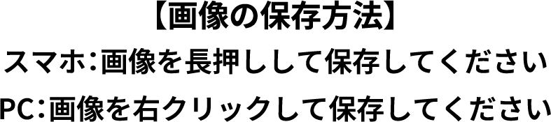 【画像の保存方法】スマホ：画像を長押しして保存してください　PC：画像を右クリックして保存してください