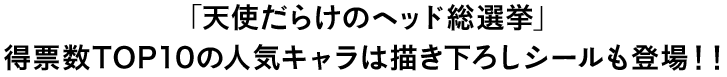 「天使だらけのヘッド総選挙」得票数TOP10の人気キャラは描き下ろしシールも登場！！