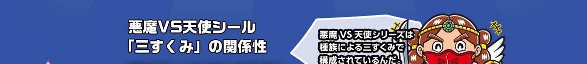 悪魔VS天使シール「三すくみ」の関係性　悪魔VS天使シリーズは種族による三すくみで構成されているんだ。