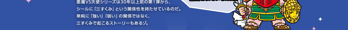 悪魔VS天使シリーズは30年以上前の第１弾から、シールに「三すくみ」という関係性を持たせているのだ。単純に「強い」「弱い」の関係ではなく、三すくみで起こるストーリーもあるゾ。