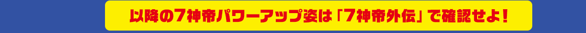 以降の7神帝パワーアップ姿は「7神帝外伝」で確認せよ！