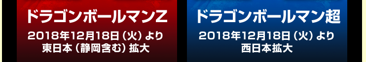 ドラゴンボールマンチョコZ 2018年12月18日（火）より東日本（静岡含む）拡大 ドラゴンボールマンチョコ超 2018年12月18日（火）より西日本拡大