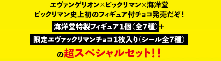 エヴァンゲリオン×ビックリマン×海洋堂　ビックリマン史上初のフィギュア付チョコ発売だぞ！　海洋堂特製フィギュア１個（全７種）＋限定エヴァックリマンチョコ１枚入り（シール全７種）の超スペシャルセット！！