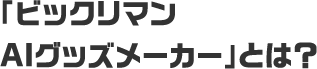 「ビックリマンAIグッズメーカー」とは?