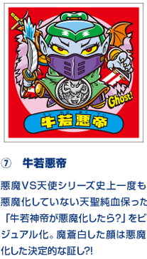 ⑦　牛若悪帝 悪魔VS天使シリーズ史上一度も悪魔化していない天聖純血保った「牛若神帝が悪魔化したら？」をビジュアル化。魔蒼白した顔は悪魔化した決定的な証し?!強戦士。曼聖羅の聖弾流が直撃するのか？