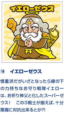 ⑭　イエローゼウス 慎重派だがいざとなったら縁の下の力持ちなお守り戦隊イエローは、お祈り神父と化したスーパーゼウス！　この３戦士が揃えば、十分悪魔に対抗出来るとか?!