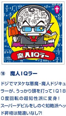 ⑱　魔人ＩＱラー ドジでマヌケな悪魔・魔人ドジキュラーが、うっかり頭を打ってＩＱ１８０度回転の超知性派に変身！　スーパーデビルをしのぐ知略派ヘッド昇格は間違いなし?!