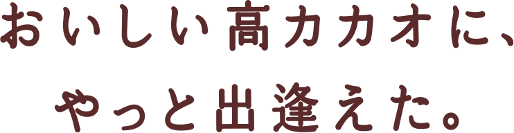 おいしい高カカオに、やっと出逢えた。