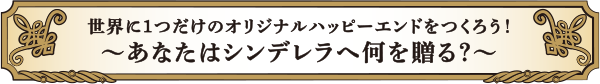 世界に1つだけのオリジナルハッピーエンドをつくろ！ 〜あなたはシンデレラへ何を贈る？〜