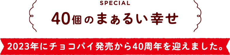 40個のまぁるい幸せ 2023年にチョコパイ発売から40周年を迎えました。