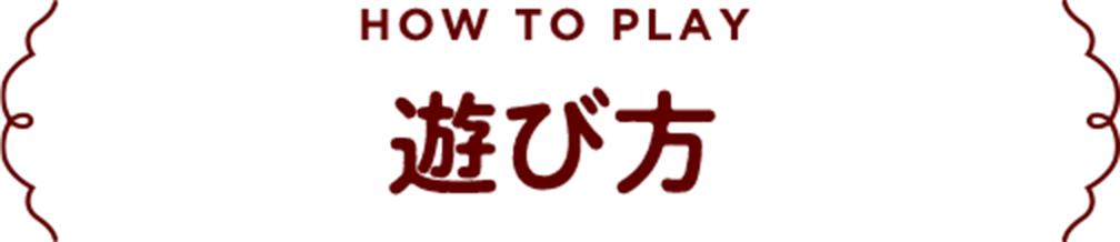 HOW TO PLAY 遊び方